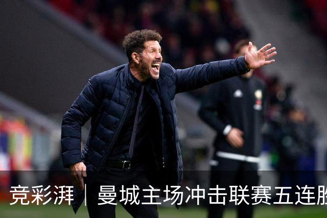 竞彩湃｜曼城主场冲击联赛五连胜，曼联做客农场主能否反弹？
